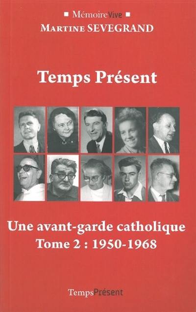 Temps présent : une aventure chrétienne. Vol. 2. Une avant-garde catholique (1950-1968) Temps présent : une aventure chrétienne. Vol. 2. Une avant-garde catholique (1950-1968)