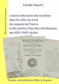 L'oeuvre éducative des ursulines dans les villes du nord du royaume de France et des anciens Pays-Bas méridionaux aux XVIIe-XVIIIe siècles