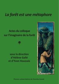 La forêt est une métaphore : actes du colloque sur l'imaginaire de la forêt (Besançon 16-18 janvier 2023)