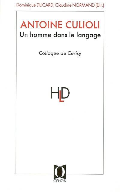 Antoine Culioli, un homme dans le langage : originalité, diversité, ouverture : actes du colloque de Cerisy-la-Salle, juin 2005 Antoine Culioli, un homme dans le langage : originalité, diversité, ouverture : actes du colloque de Cerisy-la-Salle, juin 2005