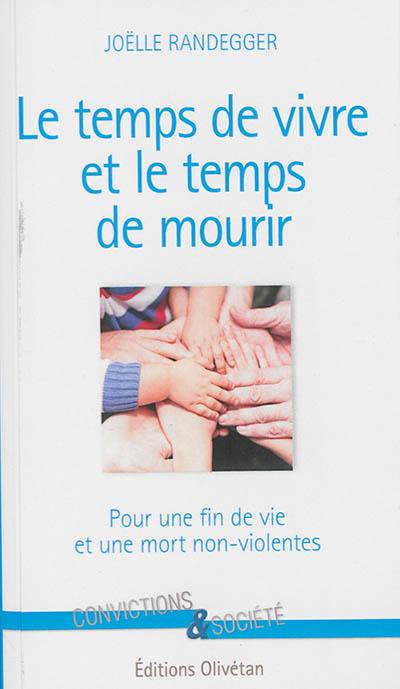 Le temps de vivre et le temps de mourir : pour une fin de vie et une mort non violentes (ou réponse à mes amis tentés par un geste létal) Le temps de vivre et le temps de mourir : pour une fin de vie et une mort non violentes (ou réponse à mes amis tentés par un geste létal)