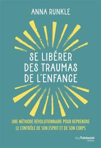 Se libérer des traumas de l'enfance : une méthode révolutionnaire pour reprendre le contrôle de son esprit et de son corps