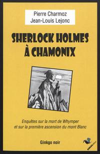 Sherlock Holmes à Chamonix : enquêtes sur la mort de Whymper et sur la première ascension du mont Blanc