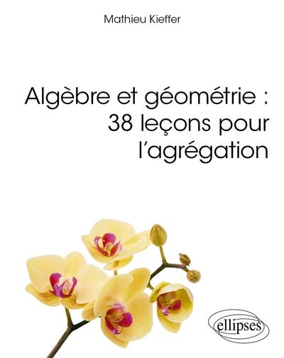 Algèbre et géométrie : 38 leçons pour l'agrégation