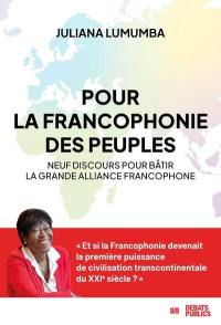 Pour la francophonie des peuples : neuf discours pour bâtir la grande alliance francophone