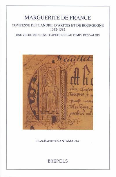 Marguerite de France : comtesse de Flandre, d'Artois et de Bourgogne, 1312-1382 : une vie de princesse capétienne au temps des Valois Marguerite de France : comtesse de Flandre, d'Artois et de Bourgogne, 1312-1382 : une vie de princesse capétienne au temps des Valois
