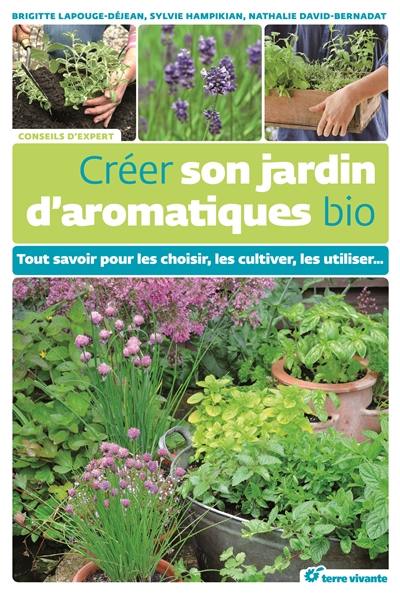 Créer son jardin d'aromatiques bio : tout savoir pour les choisir, les cultiver, les utiliser...