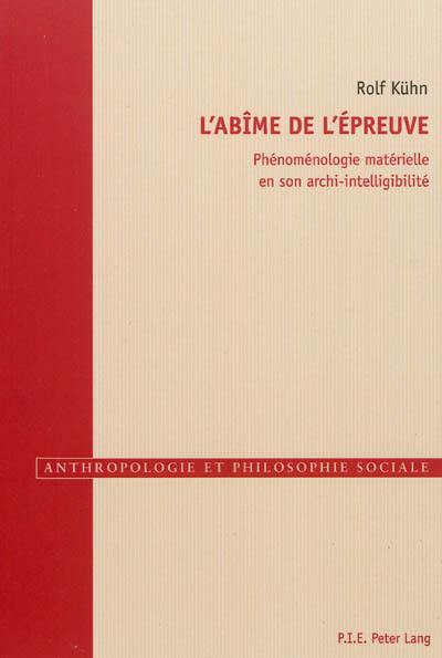 L'abîme de l'épreuve : phénoménologie matérielle en son archi-intelligibilité L'abîme de l'épreuve : phénoménologie matérielle en son archi-intelligibilité
