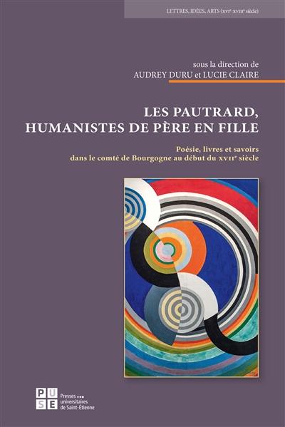 Les Pautrard, humanistes de père en fille : poésie, livres et savoirs dans le comté de Bourgogne au début du XVIIe siècle