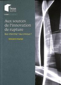 Aux sources de l'innovation de rupture : qui cherche ? Qui innove ?