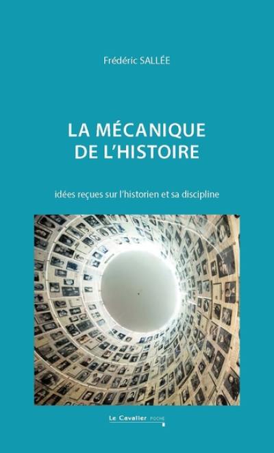 La mécanique de l'histoire : idées reçues sur l'historien et sa discipline La mécanique de l'histoire : idées reçues sur l'historien et sa discipline