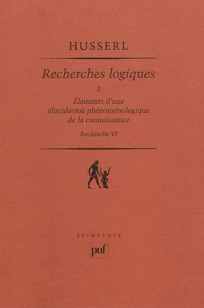 Recherches logiques. Vol. 3. Eléments d'une élucidation phénoménologique de la connaissance : recherche VI Recherches logiques. Vol. 3. Eléments d'une élucidation phénoménologique de la connaissance : recherche VI
