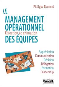 Le management opérationnel : direction et animation des équipes : appréciation, communication, décision, délégation, formation, leadership