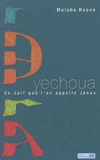 Yechoua, ce juif que l'on appelle Jésus Yechoua, ce juif que l'on appelle Jésus