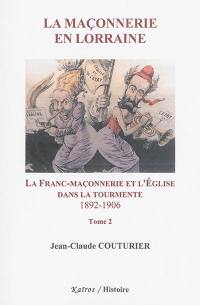 La maçonnerie en Lorraine. Vol. 2. La franc-maçonnerie et l'Eglise dans la tourmente : 1892-1906