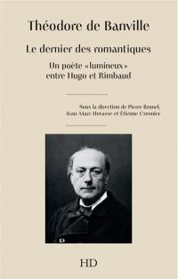 Théodore de Banville : le dernier des romantiques : un poète lumineux entre Hugo et Rimbaud