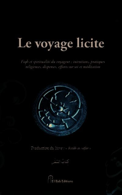 Le voyage licite : fiqh et spiritualité du voyageur : intentions, pratiques religieuses, dispenses, efforts sur soi et méditation