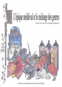 L'épique médiéval et le mélange des genres : actes du colloque international tenu à l'UFR Sciences du langage, de l'homme et de la société de l'Université de Franche-Comté, du 3 au 5 oct. 2002