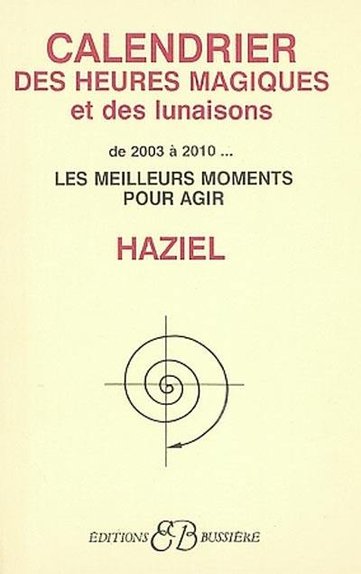 Le calendrier des heures magiques et des lunaisons : de 2003 à 2010 : les meilleurs moments pour agir