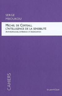 Michel de Certeau, l'intelligence de la sensibilité : anthropologie, expérience et énonciation
