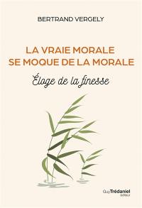 La vraie morale se moque de la morale : éloge de la finesse