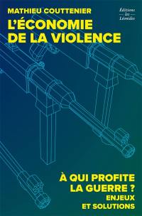 L'économie de la violence : à qui profite la guerre ? : enjeux et solutions