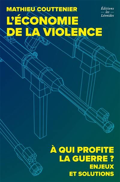 L'économie de la violence : à qui profite la guerre ? : enjeux et solutions