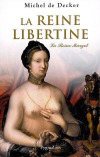 La reine libertine : la reine Margot