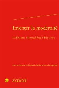 Inventer la modernité : l'idéalisme allemand face à Descartes