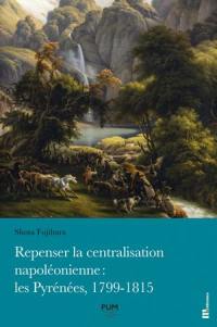 Repenser la centralisation napoléonienne : les Pyrénées, 1799-1815