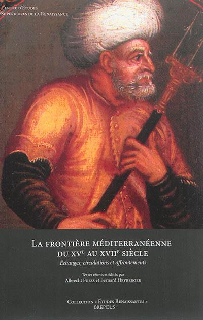 La frontière méditerranéenne du XVe au XVIIe siècle : échanges, circulations et affrontements La frontière méditerranéenne du XVe au XVIIe siècle : échanges, circulations et affrontements