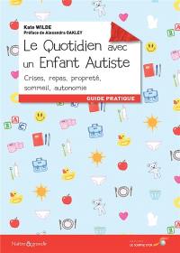 Le quotidien avec un enfant autiste : crises, repas, propreté, sommeil, autonomie : guide pratique