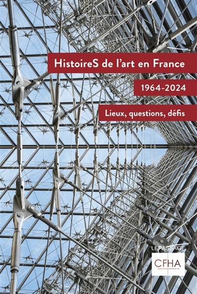 Histoires de l'art en France : 1964-2024 : lieux, questions, défis Histoires de l'art en France : 1964-2024 : lieux, questions, défis