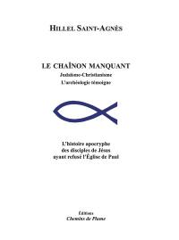 Le chaînon manquant : judaïsme-christianisme, l'archéologie témoigne : l'histoire apocryphe des disciples de Jésus ayant refusé l'Eglise de Paul