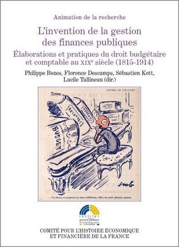 L'invention de la gestion des finances publiques. Elaborations et pratiques du droit budgétaire et comptable au XIXe siècle (1815-1914) L'invention de la gestion des finances publiques. Elaborations et pratiques du droit budgétaire et comptable au XIXe siècle (1815-1914)