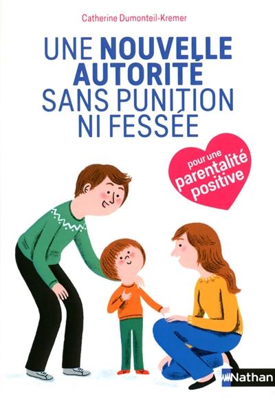Une nouvelle autorité sans punition ni fessée : pour une parentalité positive Une nouvelle autorité sans punition ni fessée : pour une parentalité positive