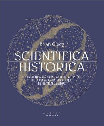 Scientifica historica : de l'Antiquité à nos jours, la fabuleuse histoire de la connaissance scientifique en 150 textes majeurs Scientifica historica : de l'Antiquité à nos jours, la fabuleuse histoire de la connaissance scientifique en 150 textes majeurs