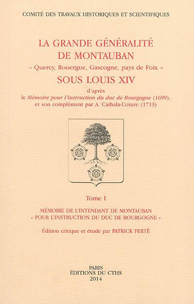 La grande généralité de Montauban (Quercy, Rouergue, Gascogne, pays de Foix) sous Louis XIV : d'après le Mémoire pour l'instruction du duc de Bourgogne (1699) et son complément par A. Cathala-Coture (1713)