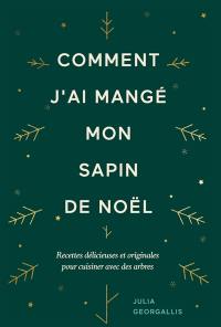 Comment j'ai mangé mon sapin de Noël : recettes délicieuses et originales pour cuisiner avec des arbres