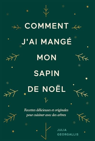 Comment j'ai mangé mon sapin de Noël : recettes délicieuses et originales pour cuisiner avec des arbres
