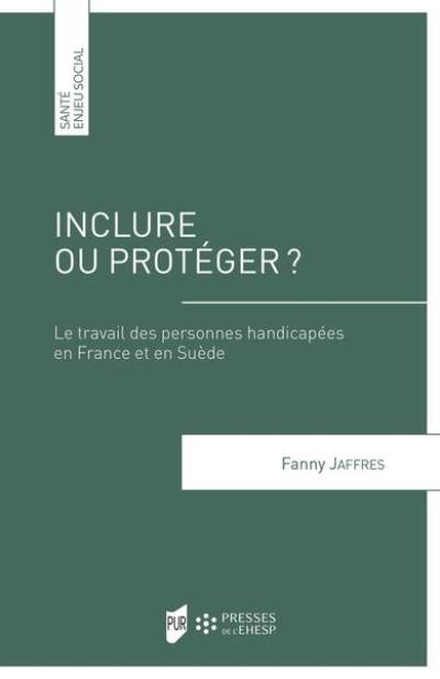 Inclure ou protéger ? : le travail des personnes handicapées en France et en Suède Inclure ou protéger ? : le travail des personnes handicapées en France et en Suède