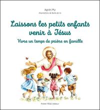 Laissons les petits enfants venir à Jésus : vivre un temps de prière en famille