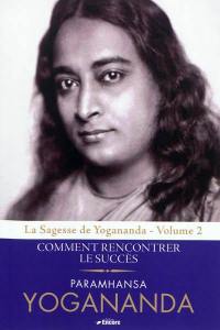 La sagesse de Yogananda. Vol. 2. Comment rencontrer le succès La sagesse de Yogananda. Vol. 2. Comment rencontrer le succès