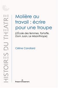 Molière au travail : écrire pour une troupe : L'école des femmes, Tartuffe, Dom Juan, Le misanthrope