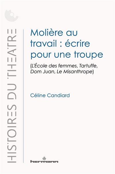 Molière au travail : écrire pour une troupe : L'école des femmes, Tartuffe, Dom Juan, Le misanthrope