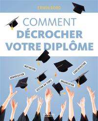 Comment décrocher votre diplôme : mémorisation, motivation, concentration, gestion du temps, organisation