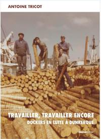 Travailler, travailler encore : dockers en lutte à Dunkerque Travailler, travailler encore : dockers en lutte à Dunkerque