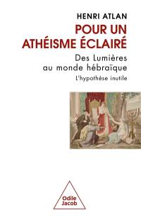 Pour un athéisme éclairé : des Lumières au monde hébraïque : l'hypothèse inutile