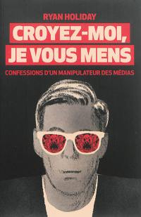 Croyez-moi, je vous mens : confessions d'un manipulateur des médias Croyez-moi, je vous mens : confessions d'un manipulateur des médias