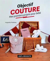Objectif couture : mes premiers projets pour bébé : 100 % réussite